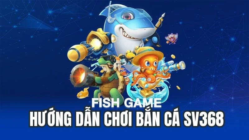 Hướng Dẫn Chơi Bắn Cá SV368 - Bí Kíp Săn Cá Lớn Hiệu Quả